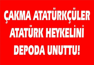 Çakma Atatürkçüler, Atatürk’ü depoda unuttu